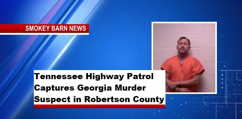 Tennessee Highway Patrol Captures Georgia Murder Suspect in Robertson County