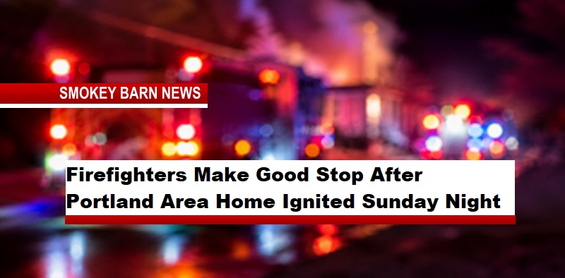 Firefighters Make Good Stop After Portland Area Home Ignited Sunday Night