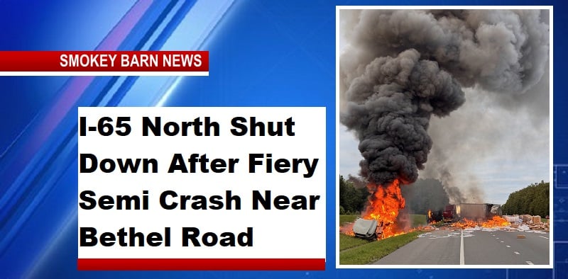 I-65 North Shut Down After Fiery Semi Crash Near Bethel Road